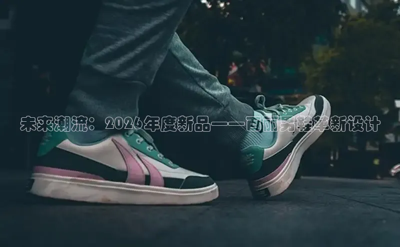 未来潮流：2026年度新品——百丽男鞋革新设计